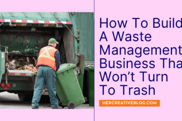 How To Build A Waste Management Business That Won’t Turn To Trash